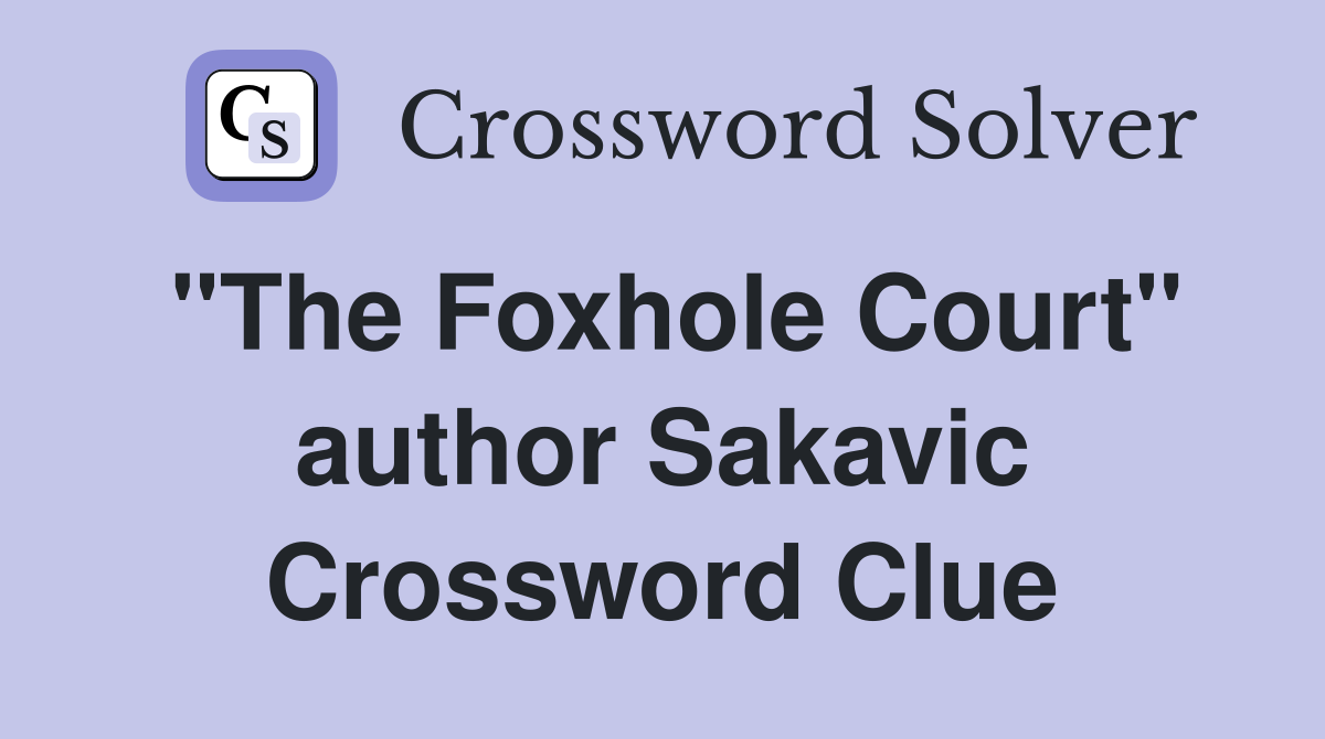 "The Foxhole Court" author Sakavic Crossword Clue