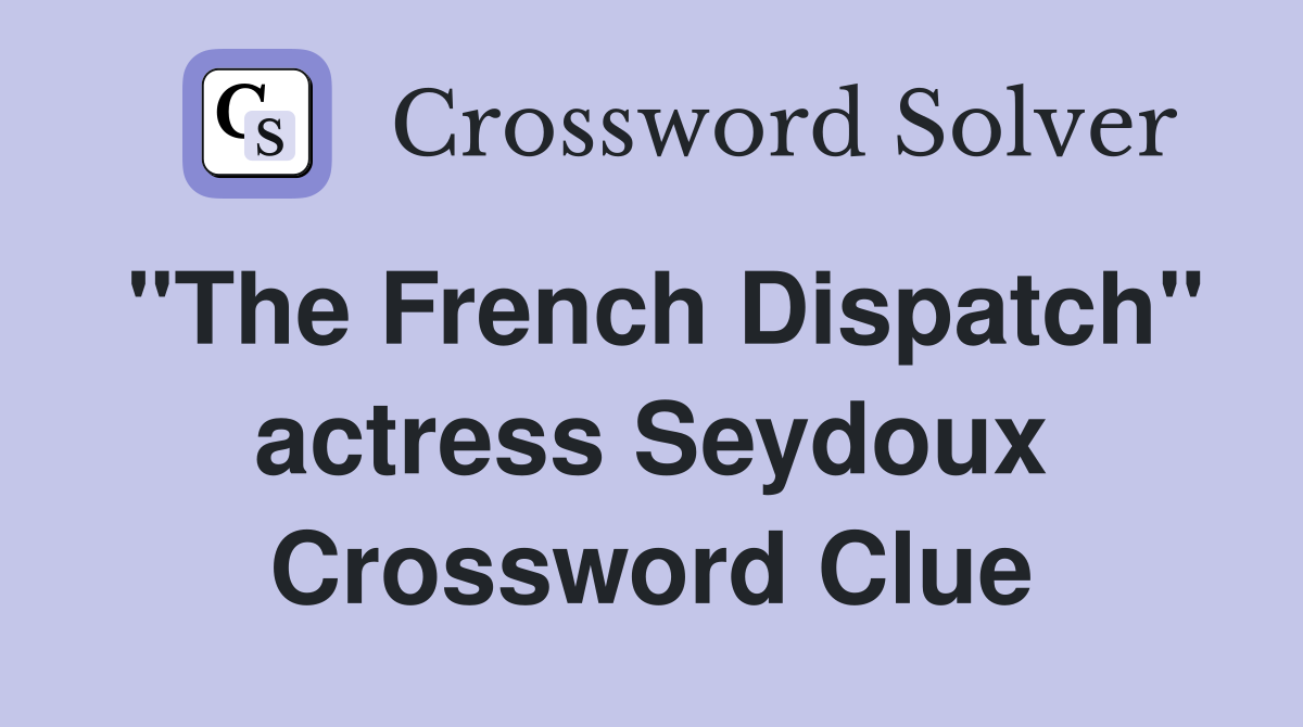 "The French Dispatch" actress Seydoux Crossword Clue