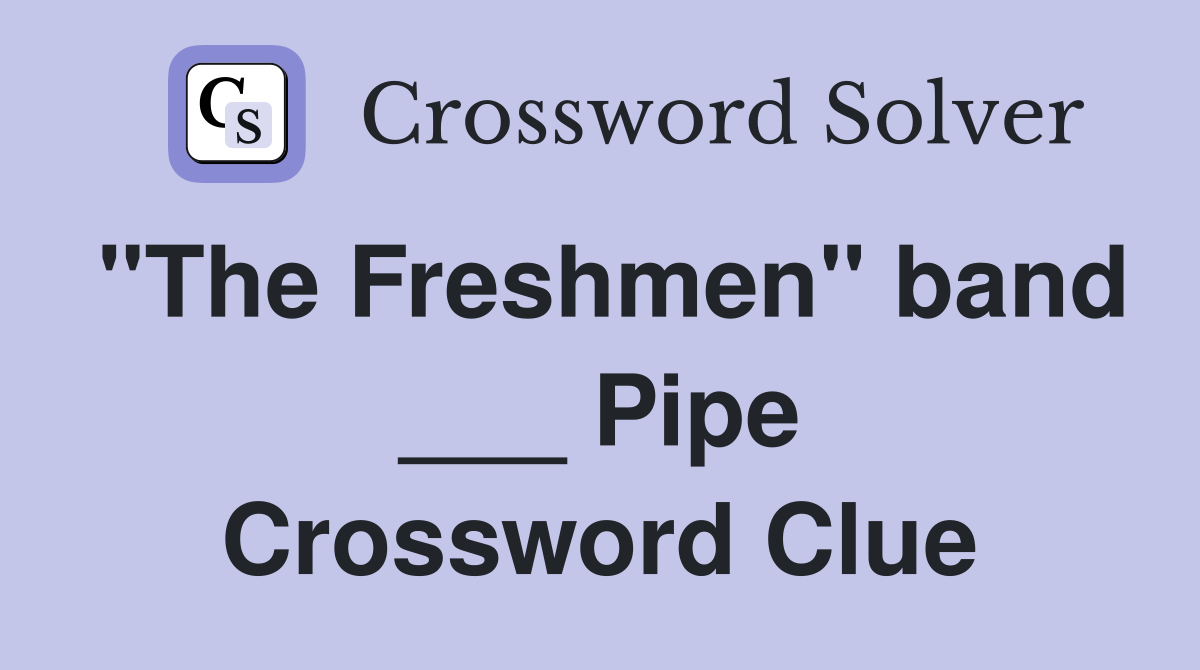 "The Freshmen" band ___ Pipe Crossword Clue
