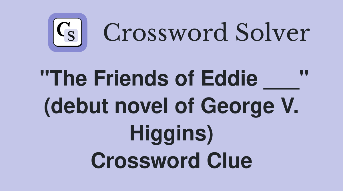 "The Friends of Eddie ___" (debut novel of George V. Higgins) Crossword Clue