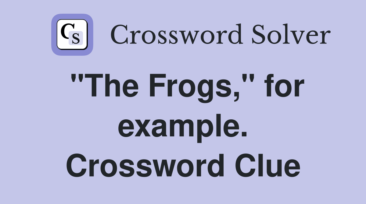 "The Frogs," for example. Crossword Clue