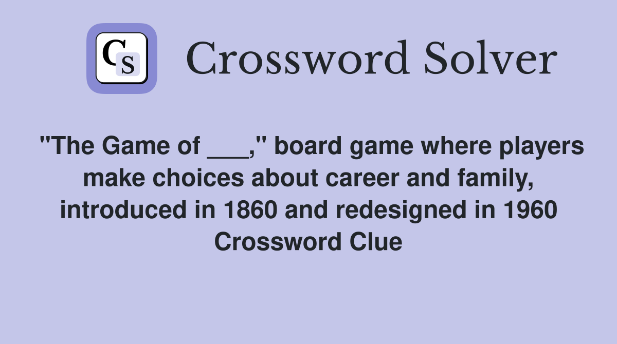"The Game of ___," board game where players make choices about career and family, introduced in 1860 and redesigned in 1960 Crossword Clue