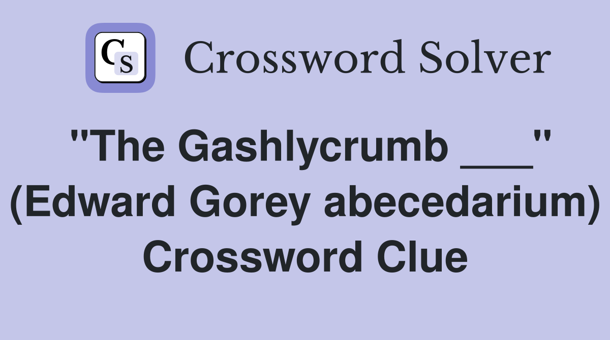 "The Gashlycrumb ___" (Edward Gorey abecedarium) Crossword Clue
