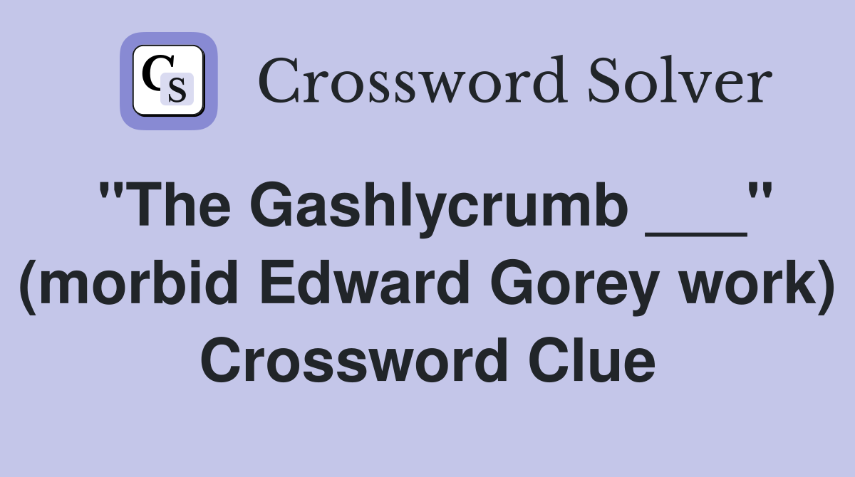 "The Gashlycrumb ___" (morbid Edward Gorey work) Crossword Clue