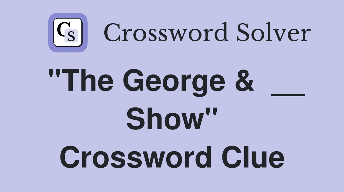 "The George &  __ Show" Crossword Clue
