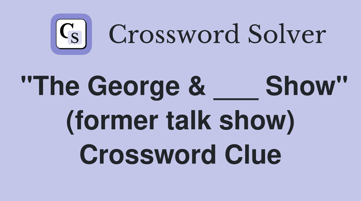 "The George & ___ Show" (former talk show) Crossword Clue