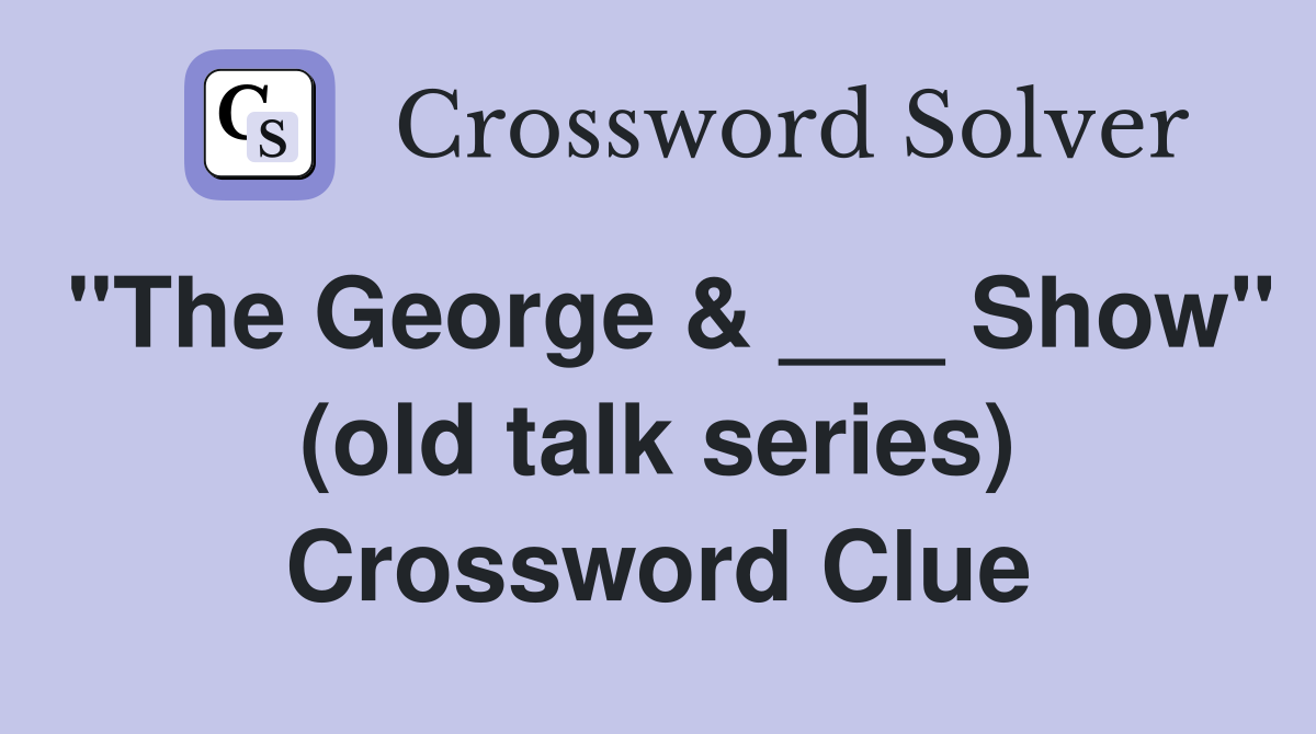 "The George & ___ Show" (old talk series) Crossword Clue