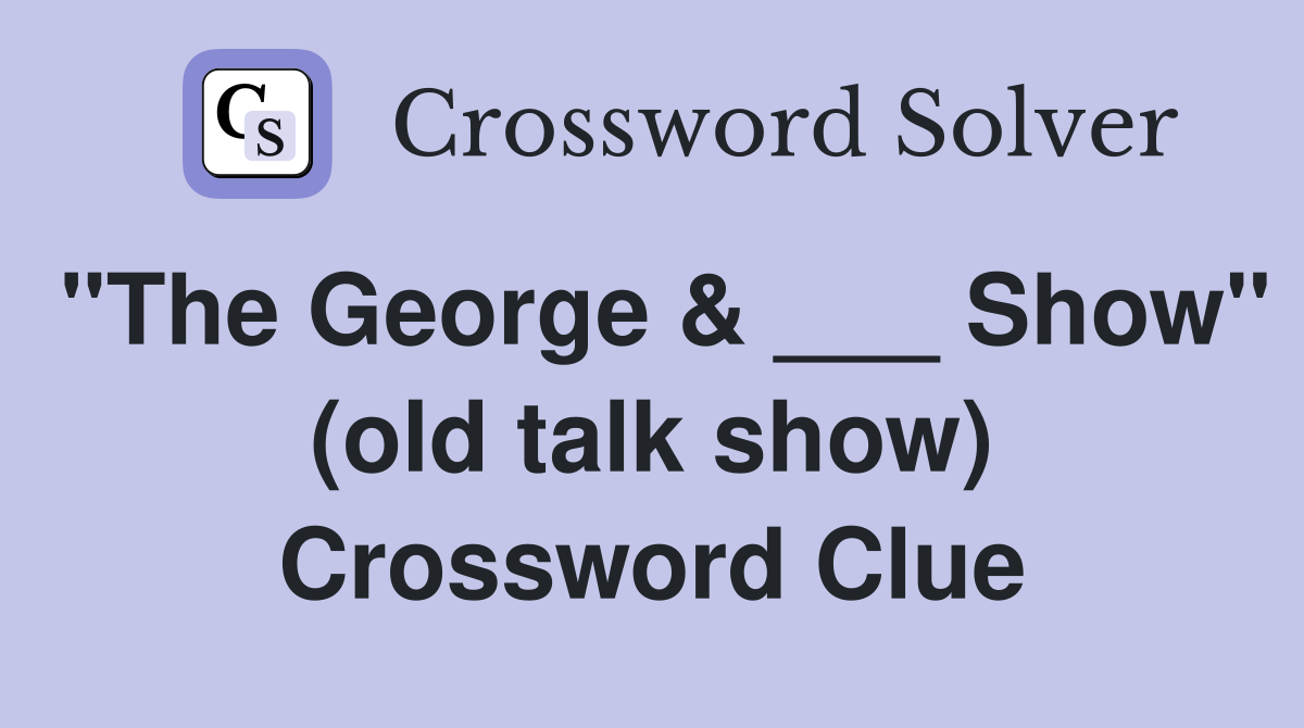 "The George & ___ Show" (old talk show) Crossword Clue