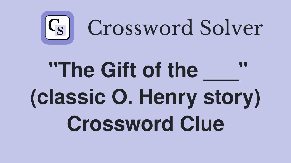"The Gift of the ___" (classic O. Henry story) Crossword Clue
