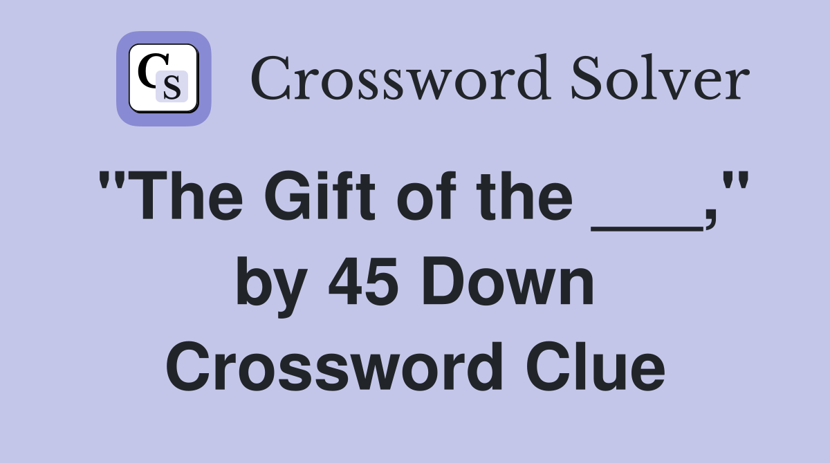 "The Gift of the ___," by 45 Down Crossword Clue