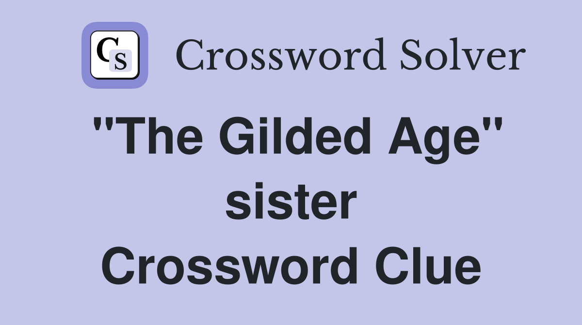 "The Gilded Age" sister Crossword Clue