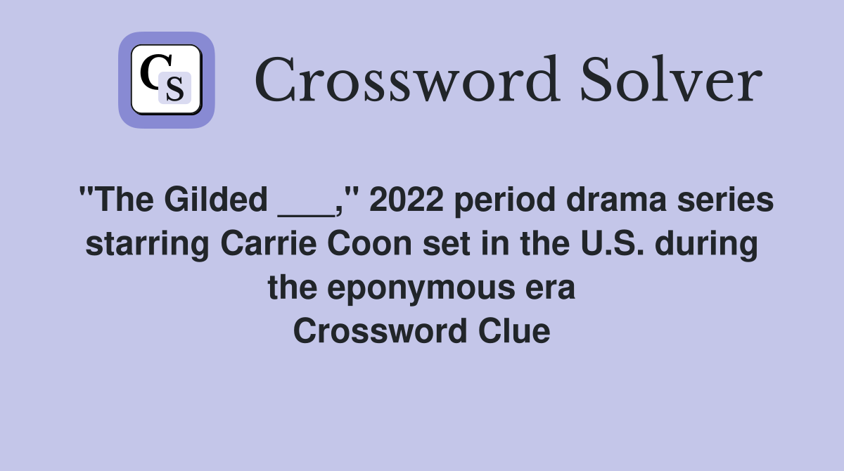 "The Gilded ___," 2022 period drama series starring Carrie Coon set in the U.S. during the eponymous era Crossword Clue