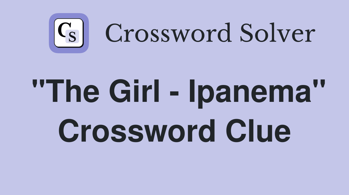 "The Girl - Ipanema" Crossword Clue