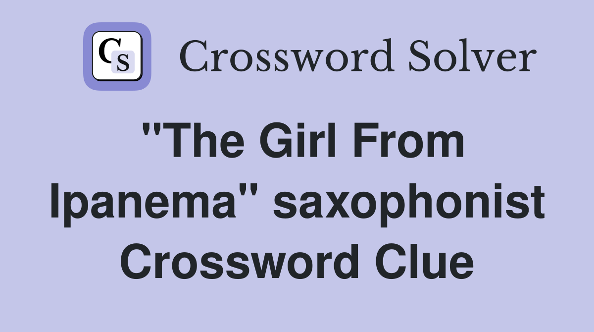 "The Girl From Ipanema" saxophonist Crossword Clue