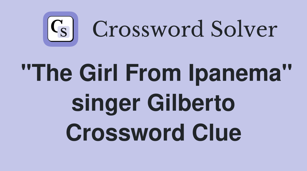 "The Girl From Ipanema" singer Gilberto Crossword Clue