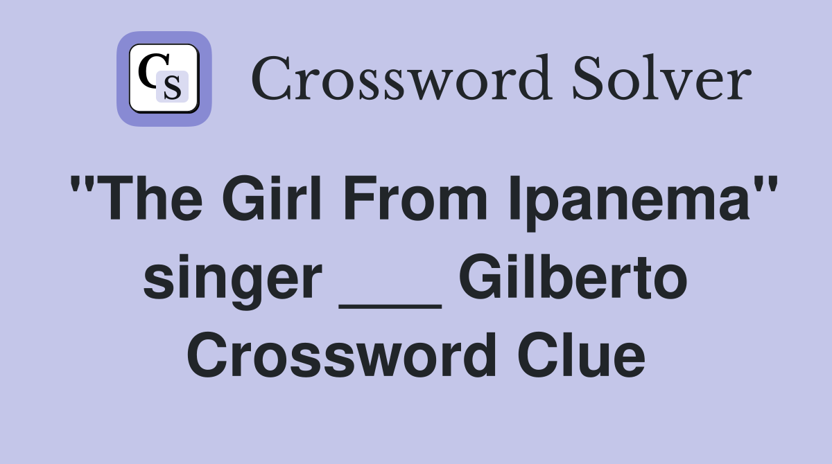 "The Girl From Ipanema" singer ___ Gilberto Crossword Clue