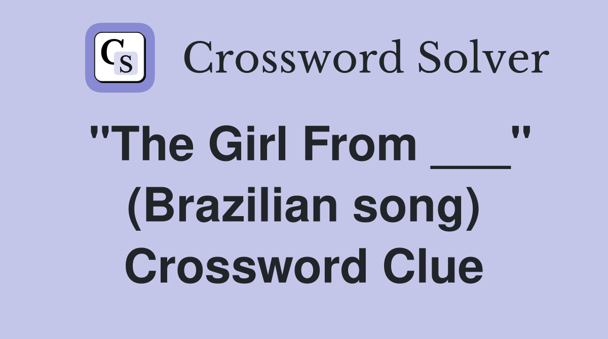 "The Girl From ___" (Brazilian song) Crossword Clue