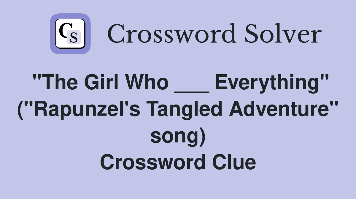 "The Girl Who ___ Everything" ("Rapunzel's Tangled Adventure" song) Crossword Clue