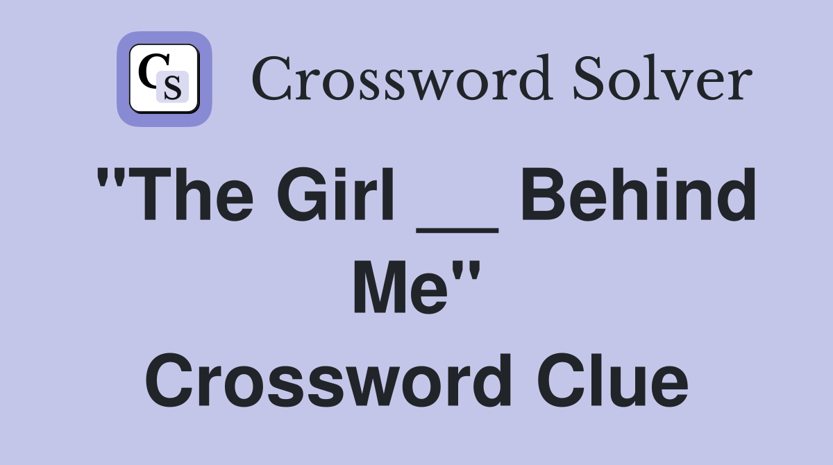 "The Girl __ Behind Me" Crossword Clue