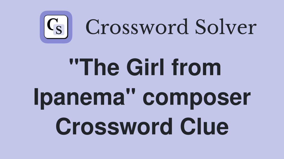 "The Girl from Ipanema" composer Crossword Clue