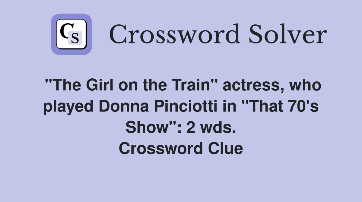 "The Girl on the Train" actress, who played Donna Pinciotti in "That 70's Show": 2 wds. Crossword Clue