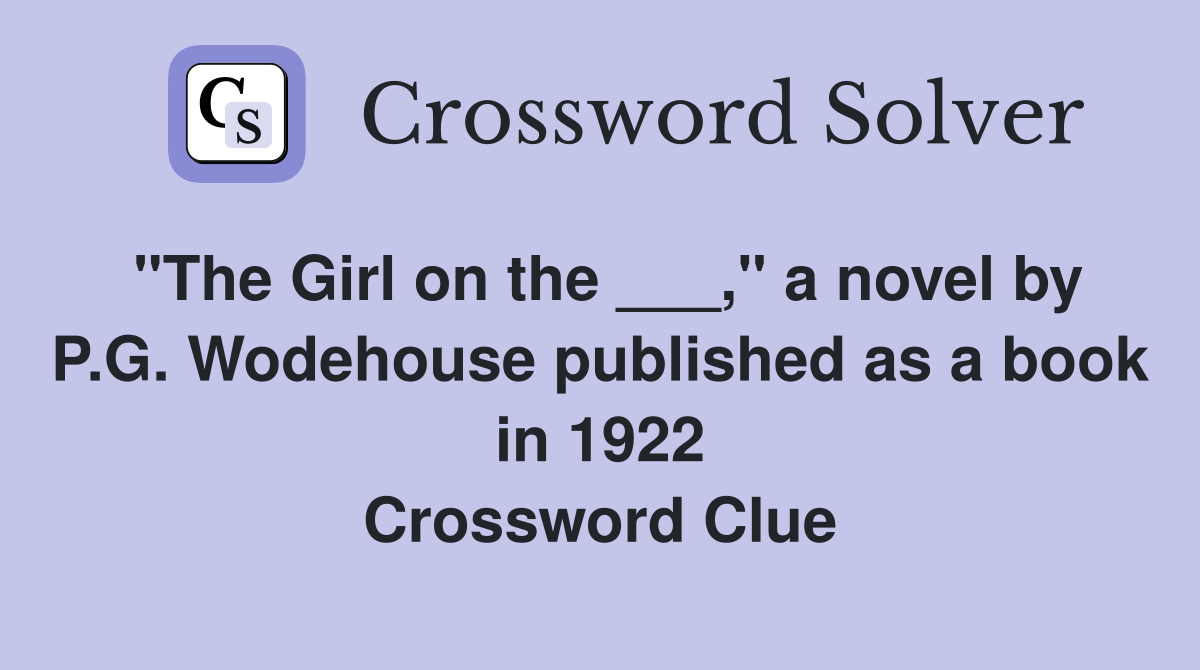 "The Girl on the ___," a novel by P.G. Wodehouse published as a book in 1922 Crossword Clue