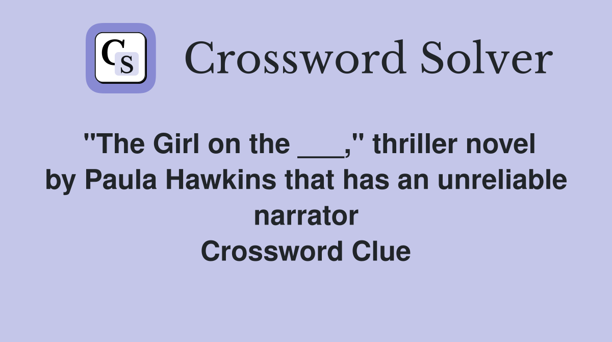 "The Girl on the ___," thriller novel by Paula Hawkins that has an unreliable narrator Crossword Clue