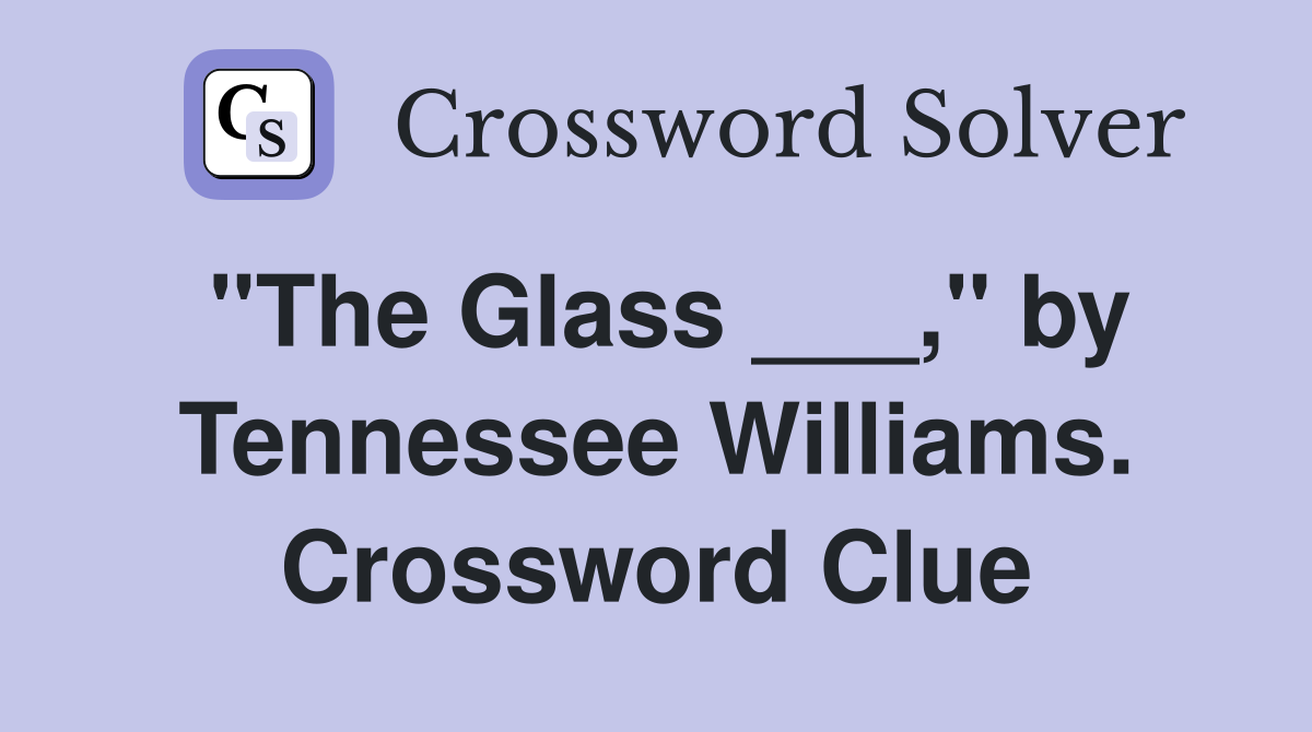 "The Glass ___," by Tennessee Williams. Crossword Clue