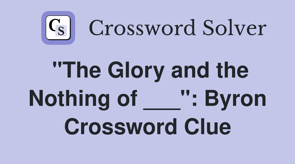 "The Glory and the Nothing of ___": Byron Crossword Clue