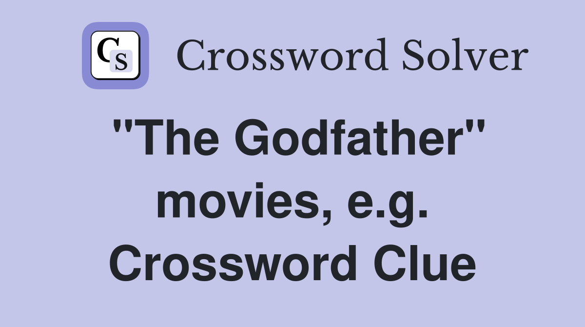 "The Godfather" movies, e.g. Crossword Clue