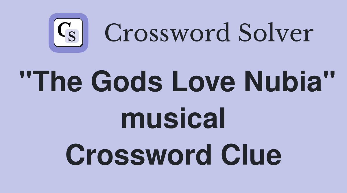 "The Gods Love Nubia" musical Crossword Clue
