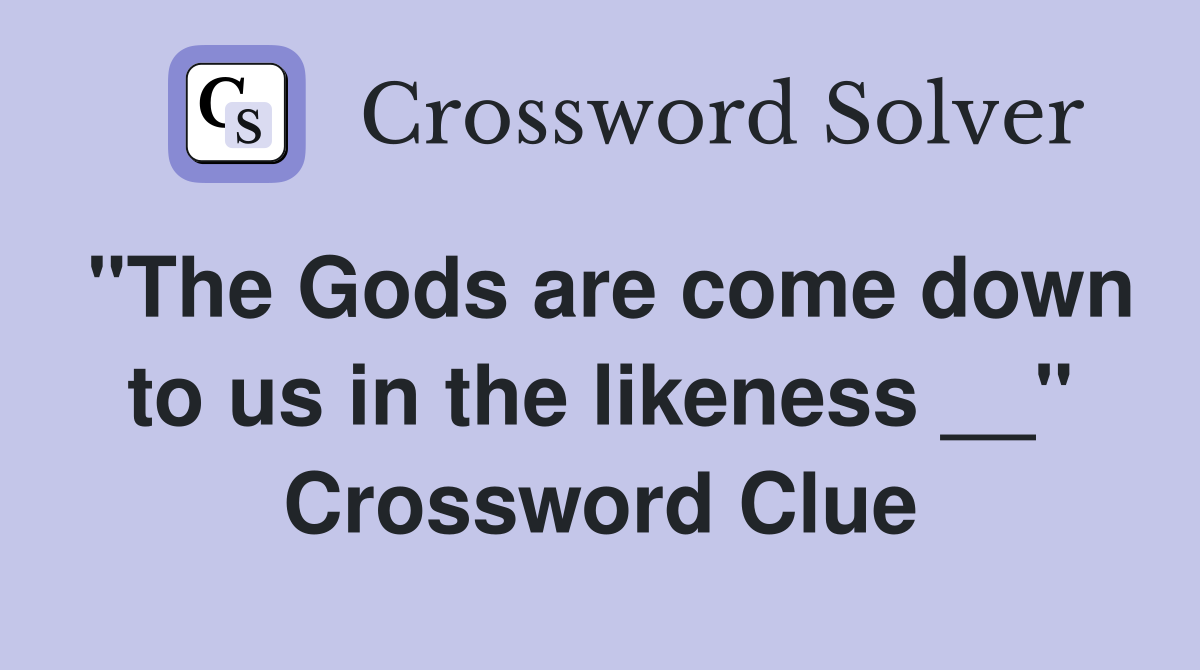 "The Gods are come down to us in the likeness __" Crossword Clue