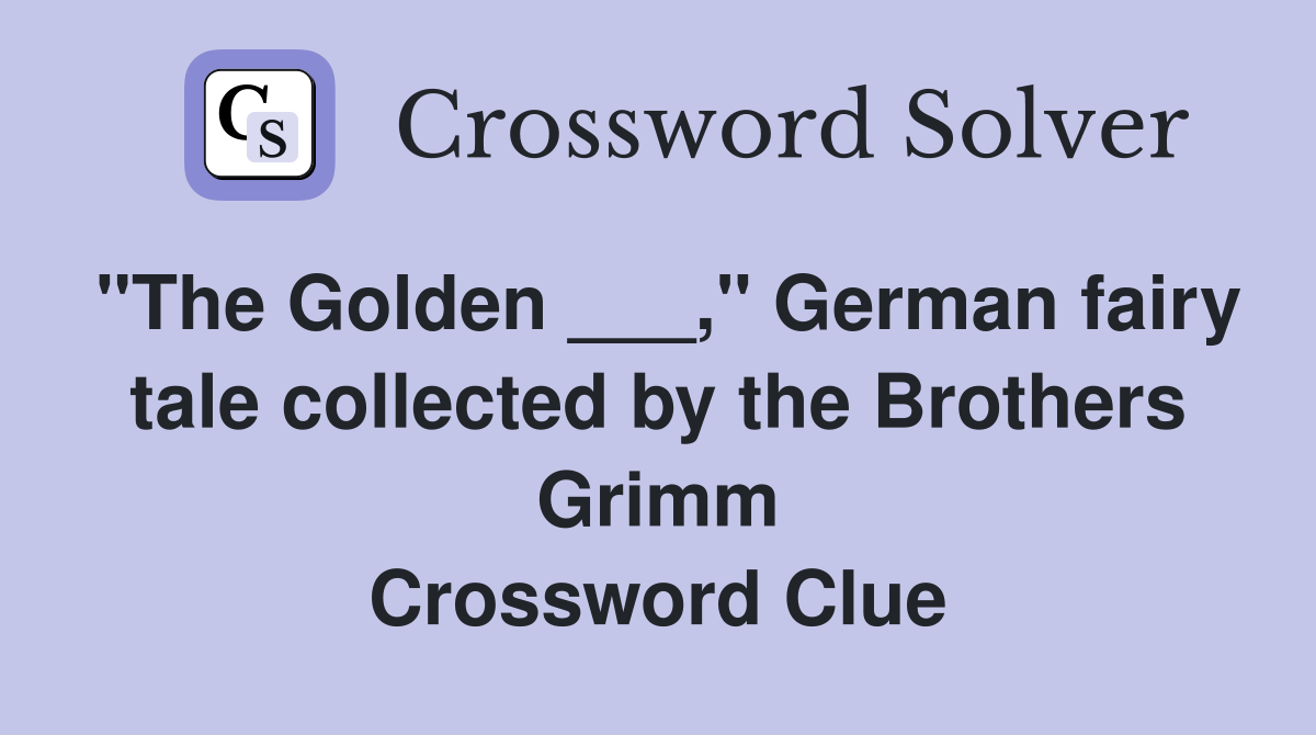 "The Golden ___," German fairy tale collected by the Brothers Grimm Crossword Clue