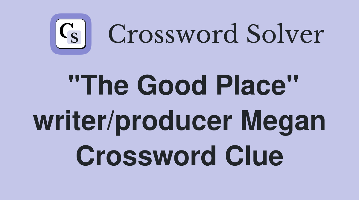 "The Good Place" writer/producer Megan Crossword Clue