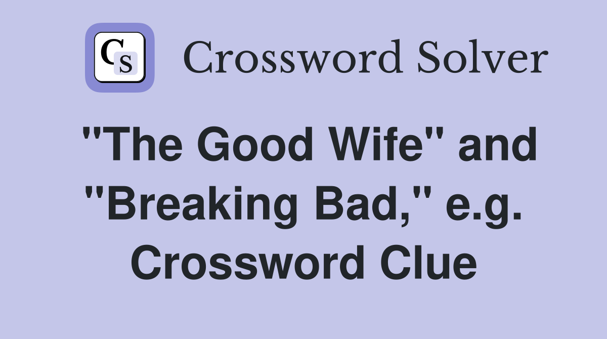 "The Good Wife" and "Breaking Bad," e.g. Crossword Clue