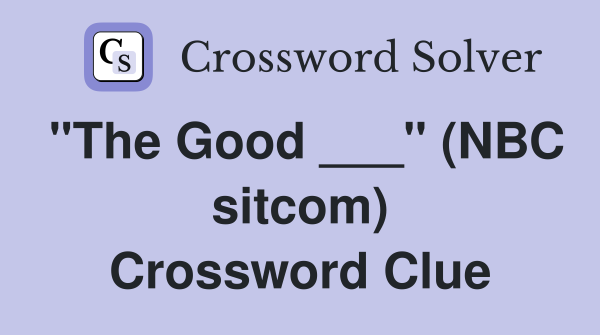 "The Good ___" (NBC sitcom) Crossword Clue