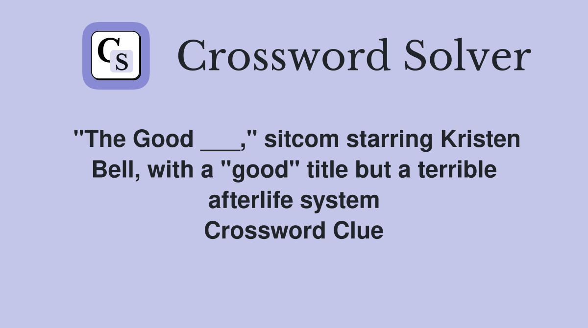 "The Good ___," sitcom starring Kristen Bell, with a "good" title but a terrible afterlife system Crossword Clue