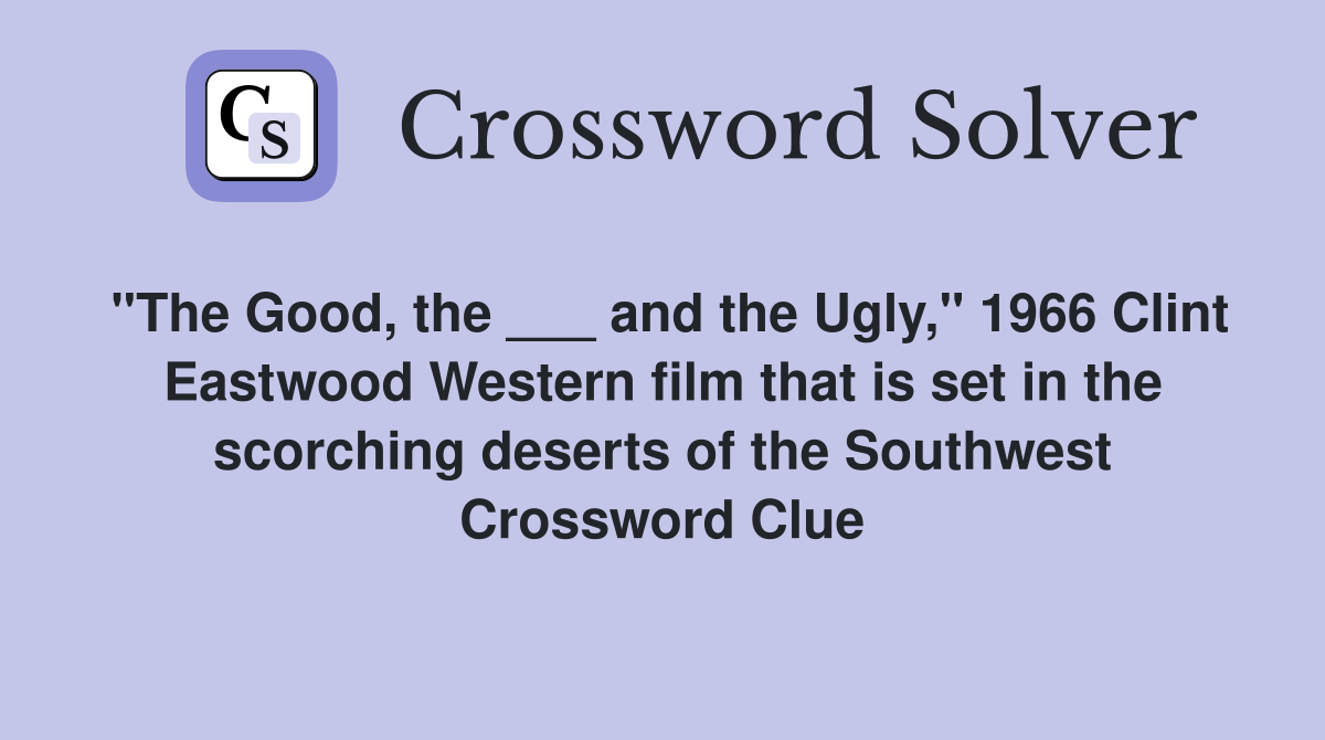 "The Good, the ___ and the Ugly," 1966 Clint Eastwood Western film that is set in the scorching deserts of the Southwest Crossword Clue