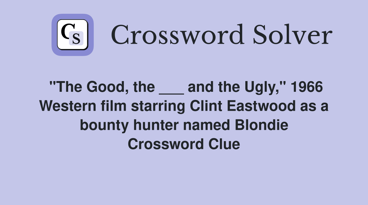 "The Good, the ___ and the Ugly," 1966 Western film starring Clint Eastwood as a bounty hunter named Blondie Crossword Clue