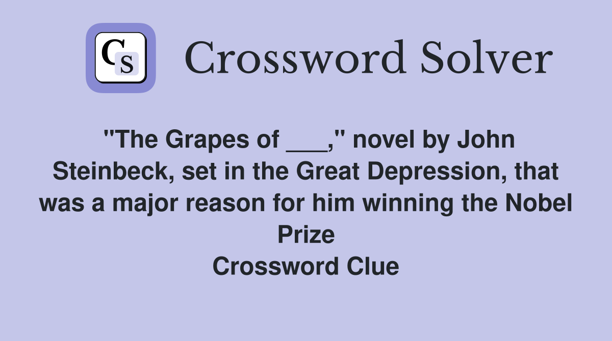"The Grapes of ___," novel by John Steinbeck, set in the Great Depression, that was a major reason for him winning the Nobel Prize Crossword Clue