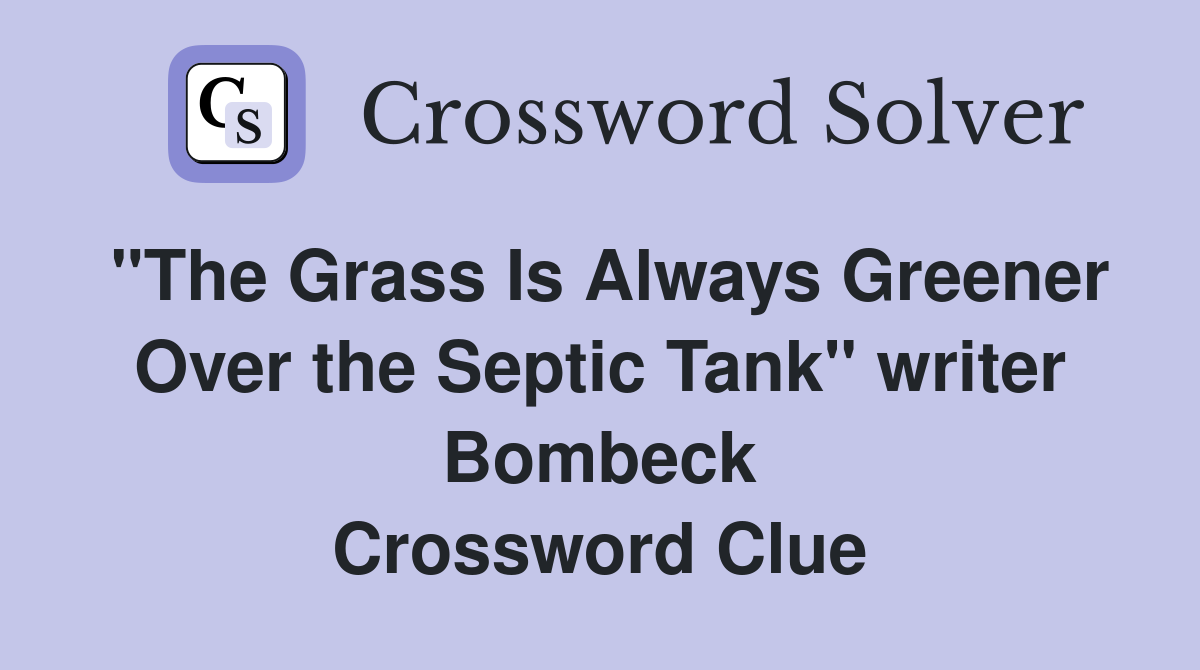 "The Grass Is Always Greener Over the Septic Tank" writer Bombeck Crossword Clue