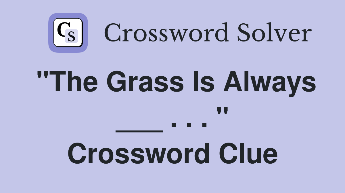 "The Grass Is Always ___ . . . " Crossword Clue