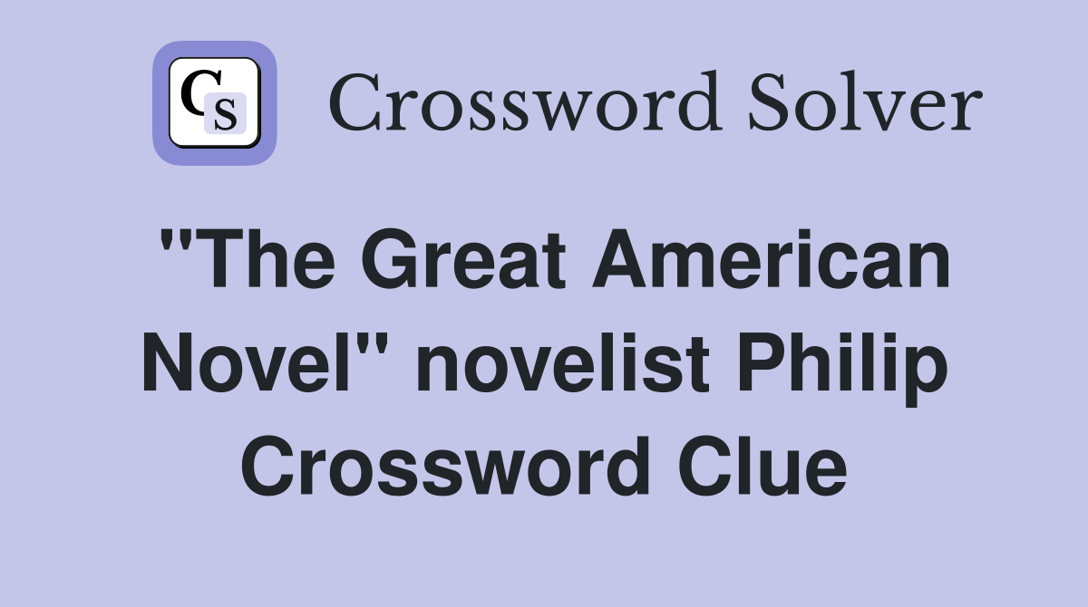 "The Great American Novel" novelist Philip Crossword Clue