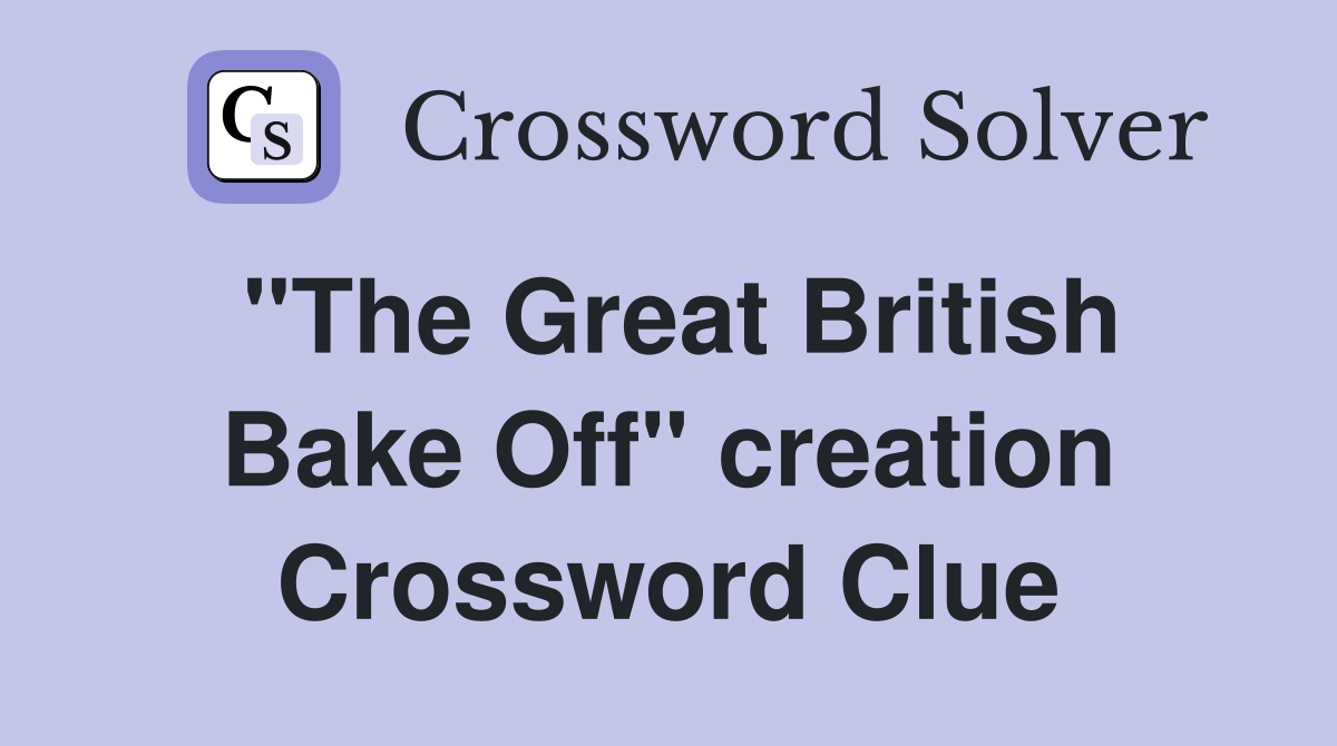 "The Great British Bake Off" creation Crossword Clue