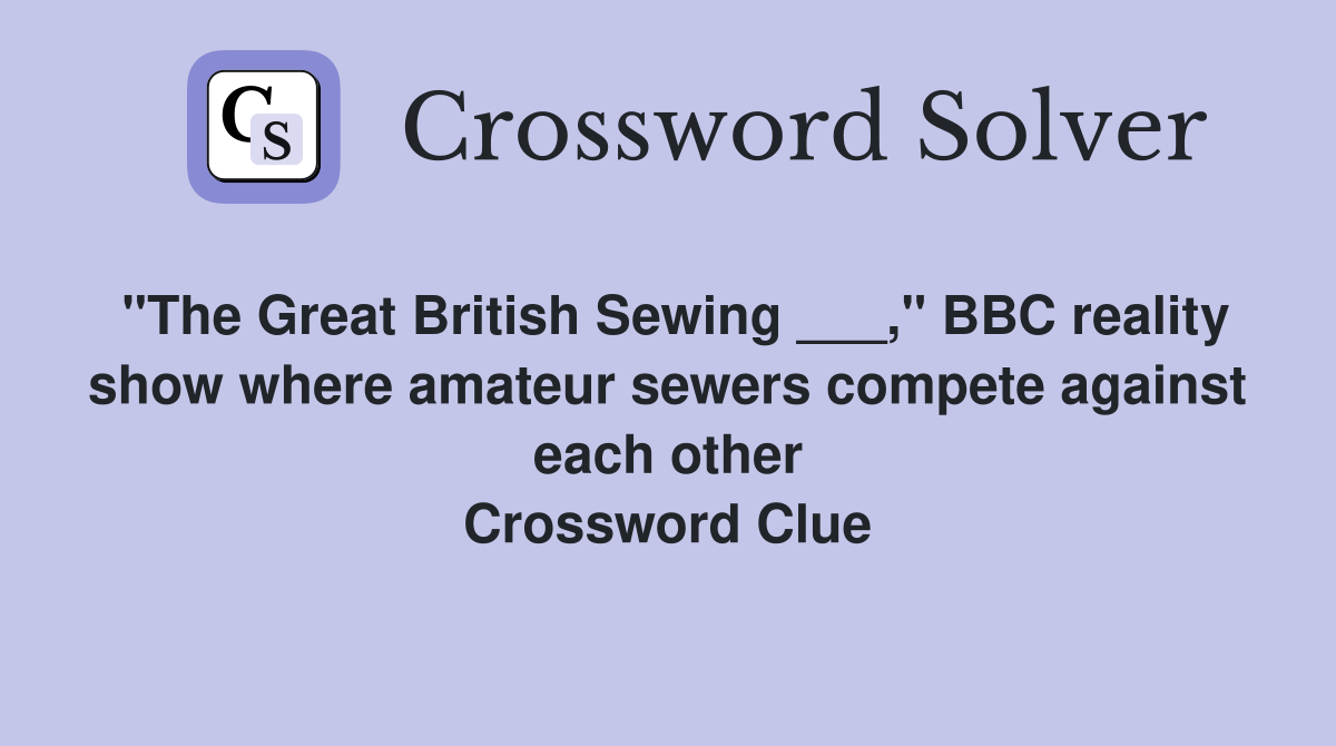 "The Great British Sewing ___," BBC reality show where amateur sewers compete against each other Crossword Clue