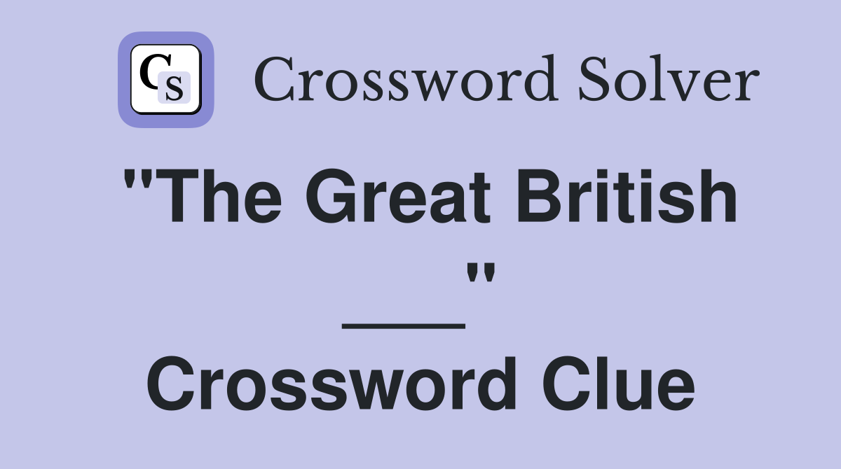 "The Great British ___" Crossword Clue