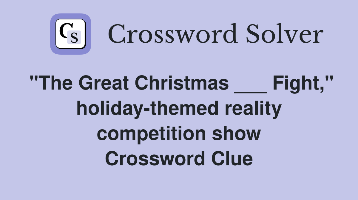 "The Great Christmas ___ Fight," holiday-themed reality competition show Crossword Clue
