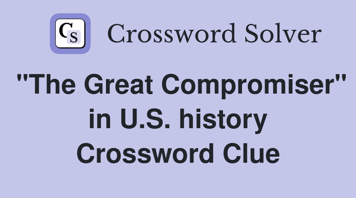 "The Great Compromiser" in U.S. history Crossword Clue