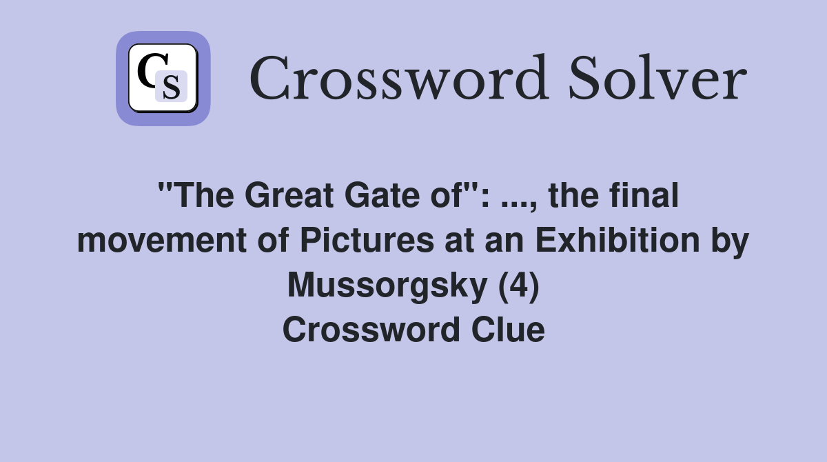 "The Great Gate of": ..., the final movement of Pictures at an Exhibition by Mussorgsky (4) Crossword Clue