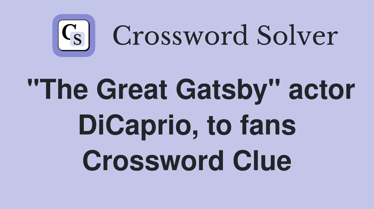 "The Great Gatsby" actor DiCaprio, to fans Crossword Clue